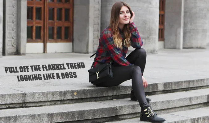 Style Tips On How to Pull Off the Flannel Trend Looking Like a Boss!