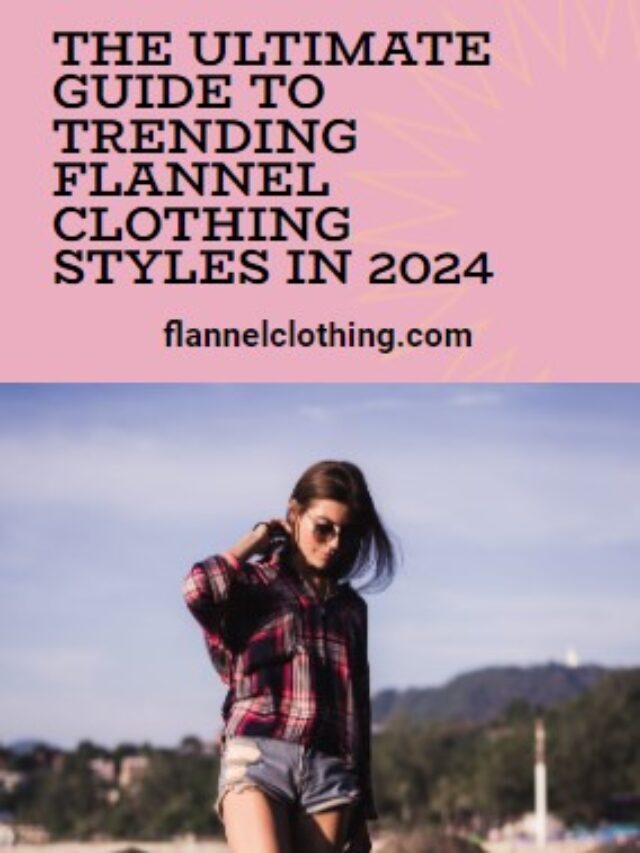 The Ultimate Guide to Trending Flannel Clothing Styles in 2024
