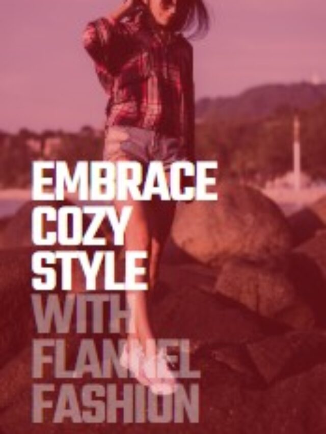 embrace cozy style with flannel fashion